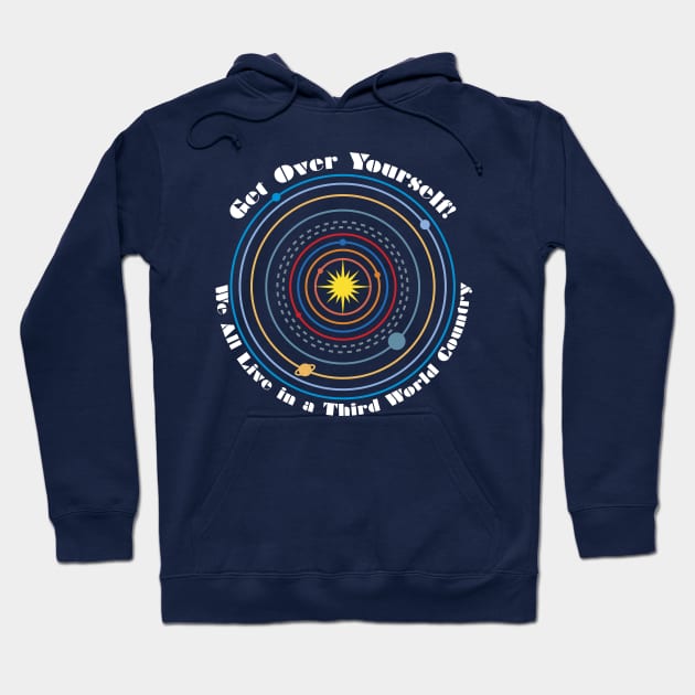 Get Over Yourself! We All Live in a Third World Country (color white text) Hoodie by PeregrinusCreative